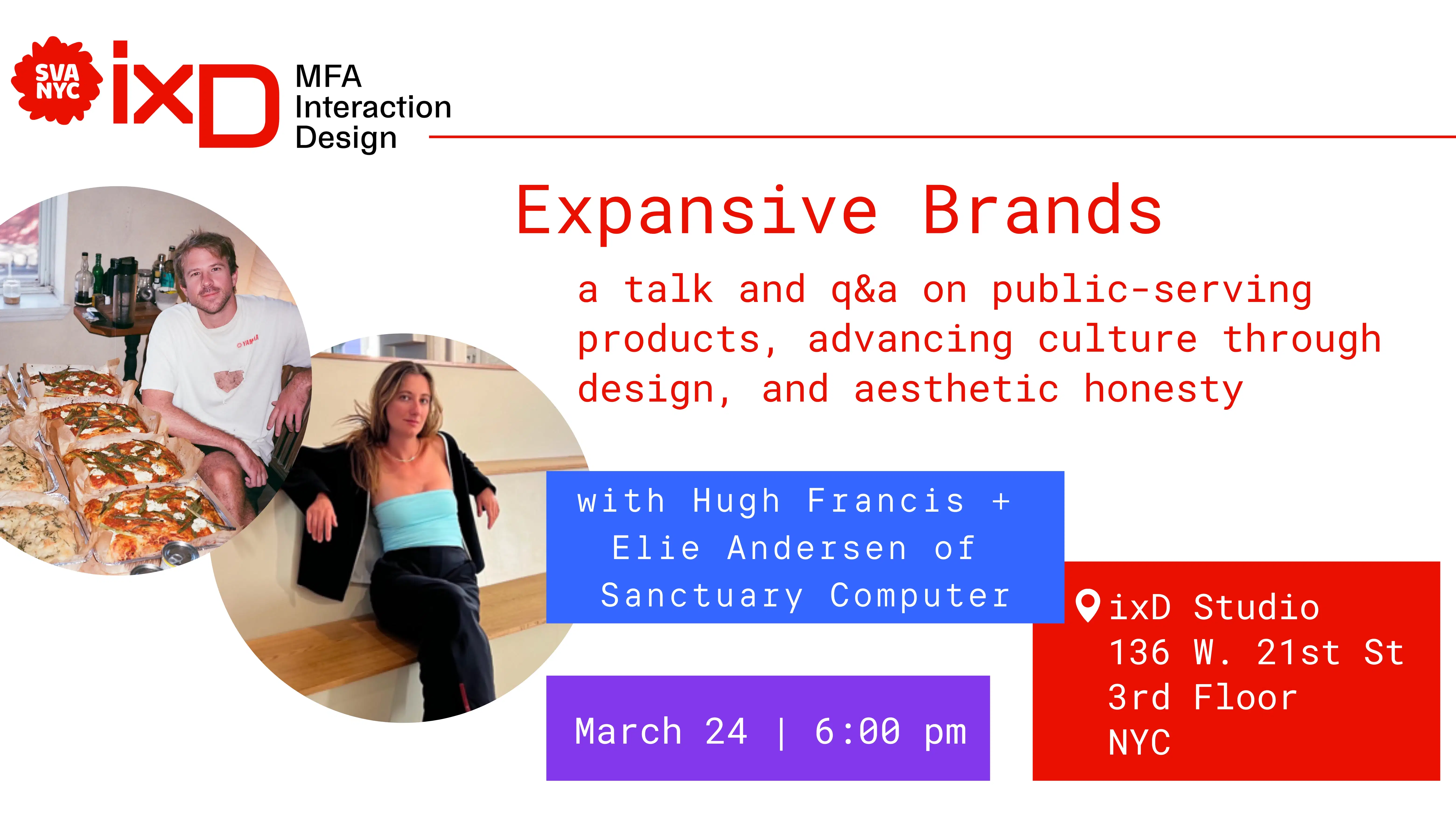 ixD MFA Interaction Design. Expansive Brands: a talk and q+a on public-serving products, advancing culture through design, and aesthetic honesty. with Hugh Francis and Elie Andersen of Sanctuary Computer. March 24th at 6 pm. ixD studio 136 W. 21st. St. 3rd floor NYC.