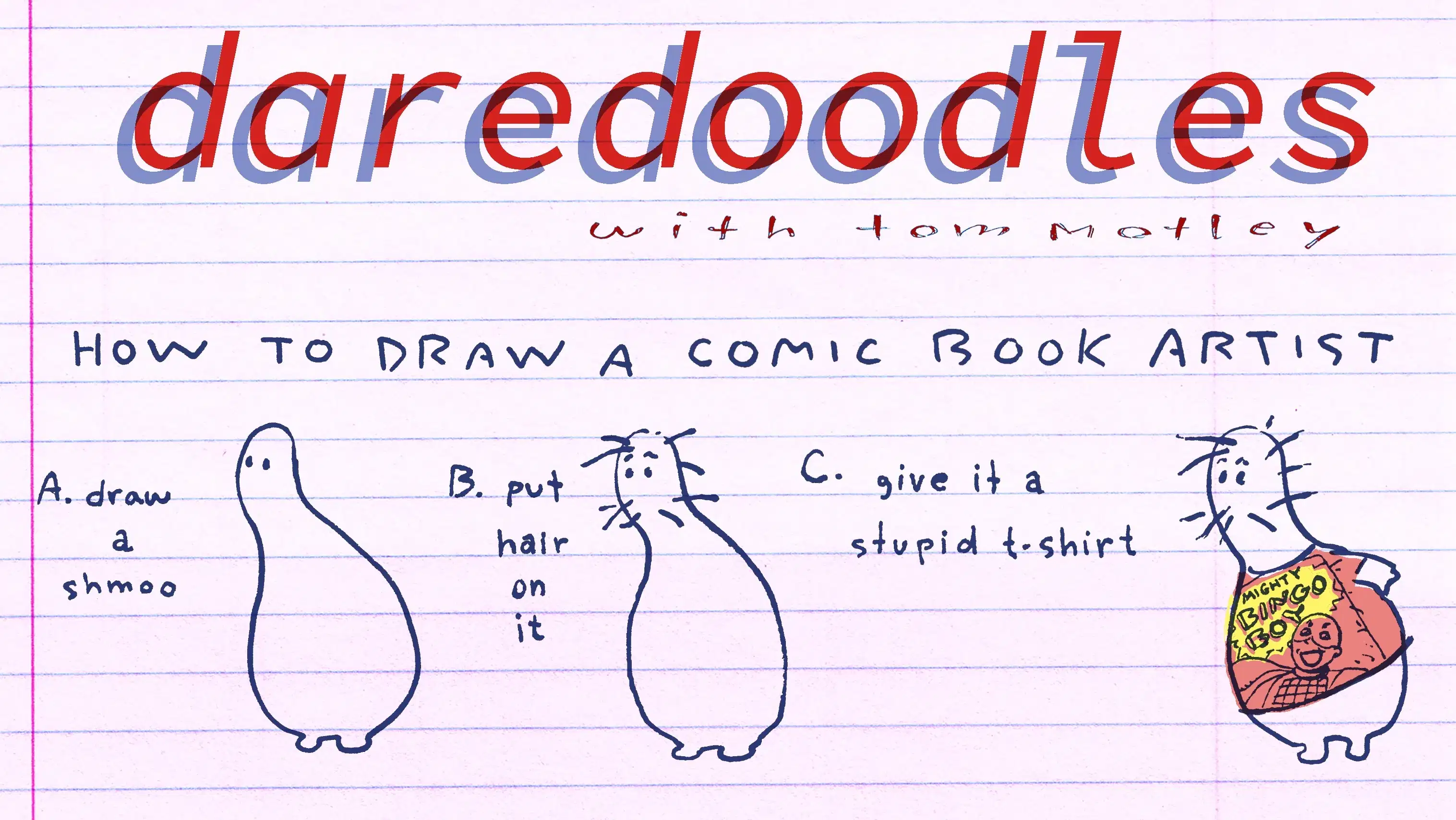 A lined paper with a drawing of a bulbous character being progressively detailed and dressed in a shirt that says "mighty bingo boy" with a super hero on it. The words "Daredoodles with Tom Motley" are above.   