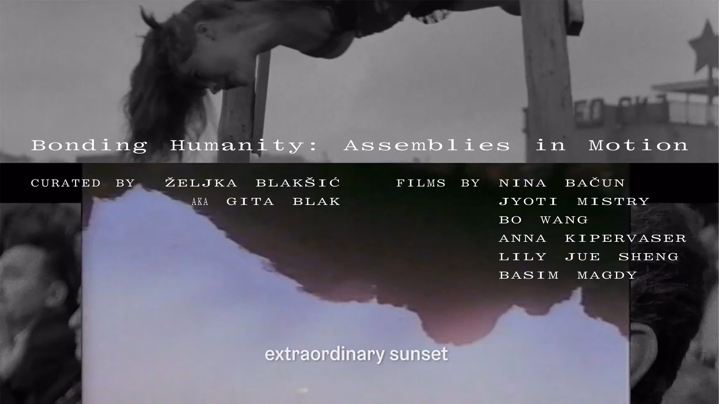 Poster for the screening series Bonding Humanity: Assemblies in Motion. The background features layered black-and-white and color film stills, including a woman leaning downward, a star-shaped structure, and an inverted landscape with subtitles reading “extraordinary sunset.” Text overlays read: “Bonding Humanity: Assemblies in Motion. Curated by Željka Blakšić aka Gita Blak. Films by Nina Bačun, Jyoti Mistry, Bo Wang, Anna Kipervaser, Lily Jue Sheng, Basim Magdy.”