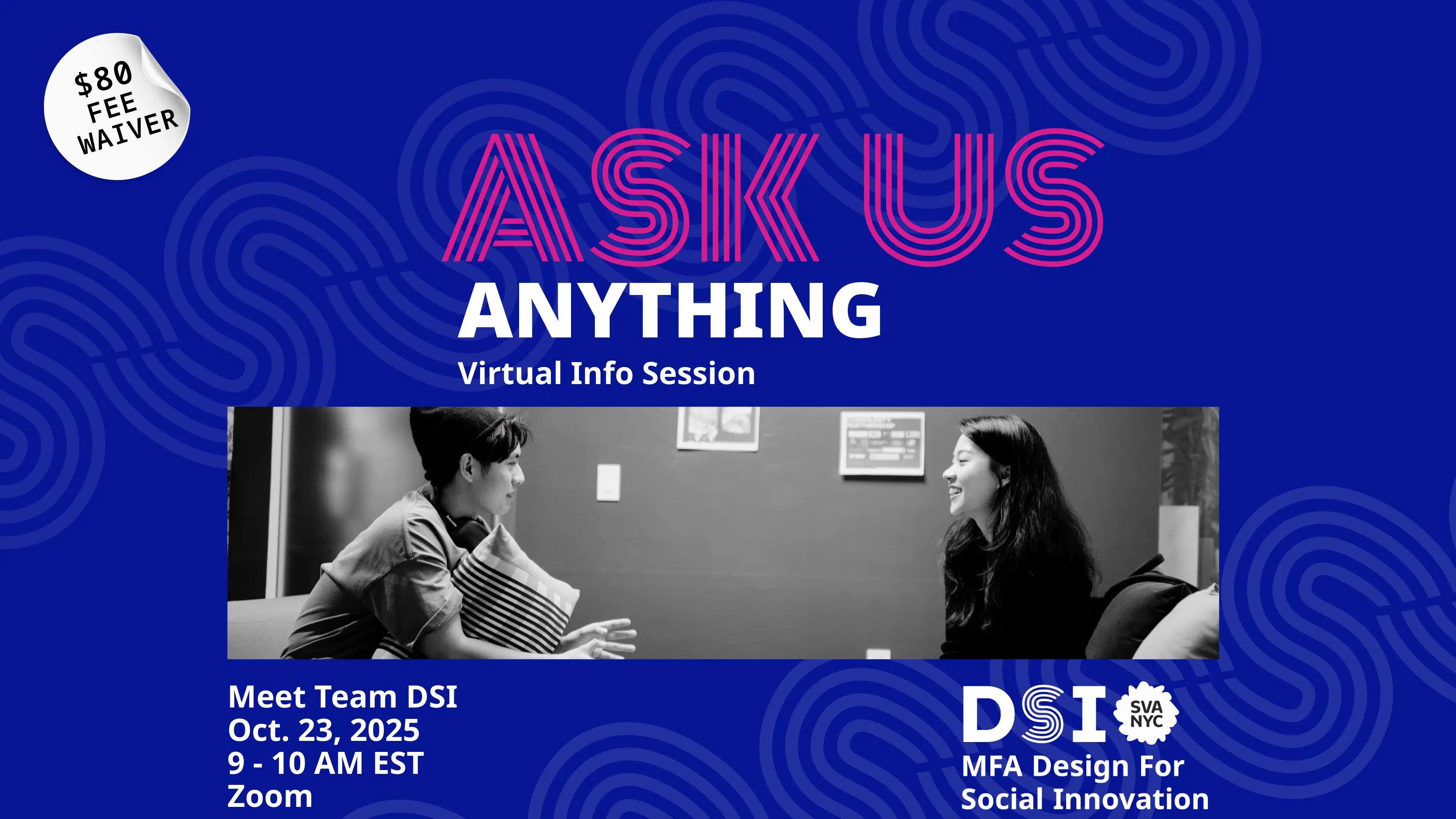 Dark blue background with text reading: "ASK US ANYTHING" "Virtual Info Session" "$80 fee waiver" "Meet Team DSI Oct. 23, 2025 9 - 10 AM EST Zoom". Black and white photo of two students talking.