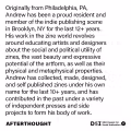Originally from Philadelphia, PA, Andrew has been a proud resident and member of the indie publishing scene in Brooklyn, NY for the last 12+ years. His work in the zine world revolves around educating artists and designers about the social and political utility of zines, the vast beauty and expressive potential of the artform, as well as their physical and metaphysical properties. Andrew has collected, made, designed, and self published zines under his own name for the last 10+ years, and has contributed in the past under a variety of independent presses and side projects to form his body of work. AfterThought. DSI MFA Design for Social Innovation. SVA NYC.