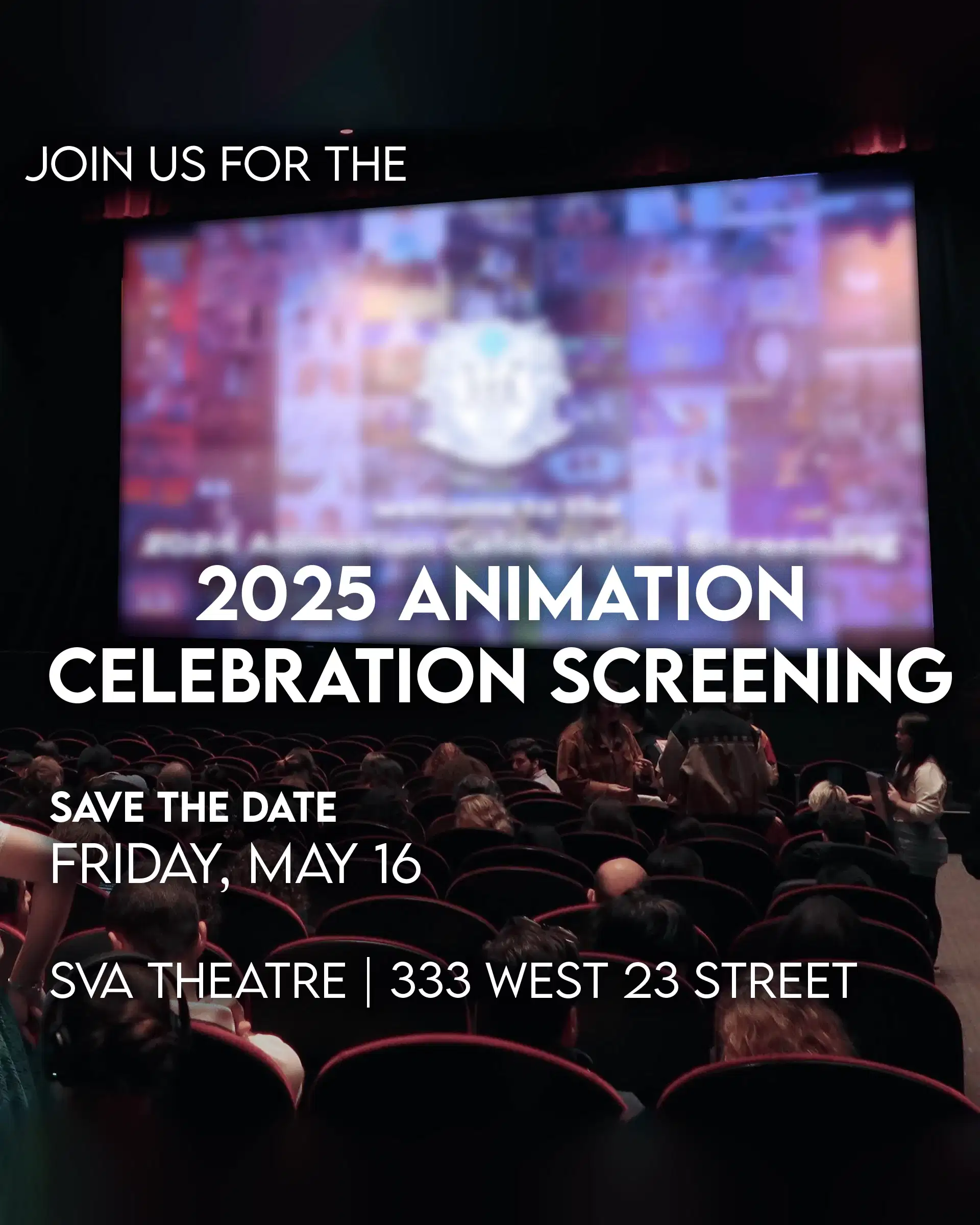 An out of focus photo of a screening auditorium with a colorful image on the screen and people mingling in the seating area. White words overlayed on top of the photo read "Join us for the 2025 Animation Celebration Screening. Save the date Friday, May 16. SVA Theatre 333 West 23 Street"